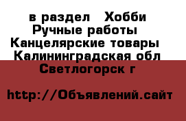  в раздел : Хобби. Ручные работы » Канцелярские товары . Калининградская обл.,Светлогорск г.